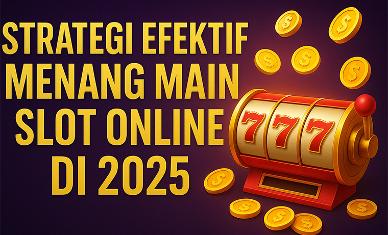 Strategi Efektif Menang Main Slot Online Di 2025